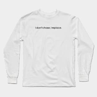 I don't chase I replace Long Sleeve T-Shirt